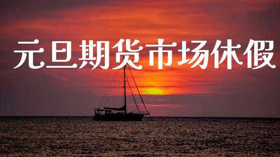 元旦期货市场休假_https://m.kuaijiepai.net_债券投资_第1张