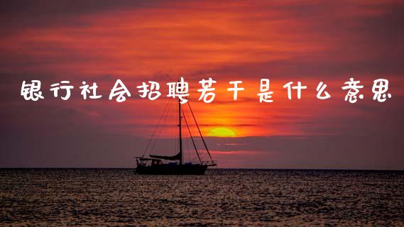 银行社会招聘若干是什么意思_https://m.kuaijiepai.net_股票交易_第1张