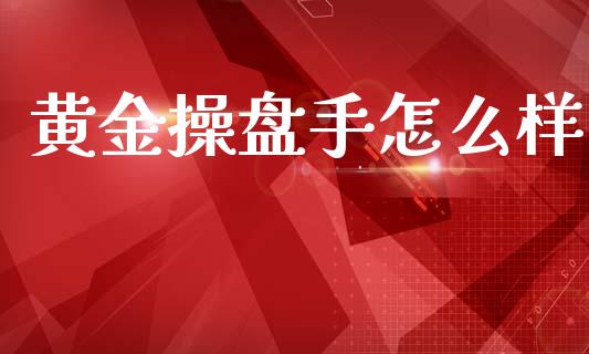 黄金操盘手怎么样_https://m.kuaijiepai.net_货币基金_第1张