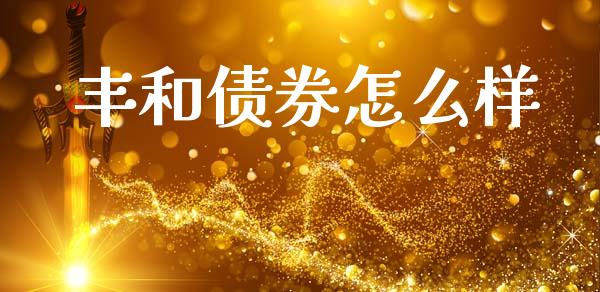 丰和债券怎么样_https://m.kuaijiepai.net_资产证券化_第1张