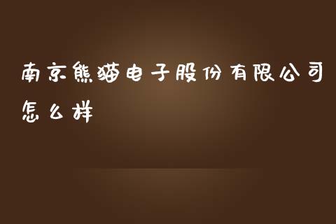 南京熊猫电子股份有限公司怎么样_https://m.kuaijiepai.net_货币基金_第1张