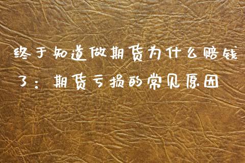 终于知道做期货为什么赔钱了：期货亏损的常见原因_https://m.kuaijiepai.net_货币基金_第1张