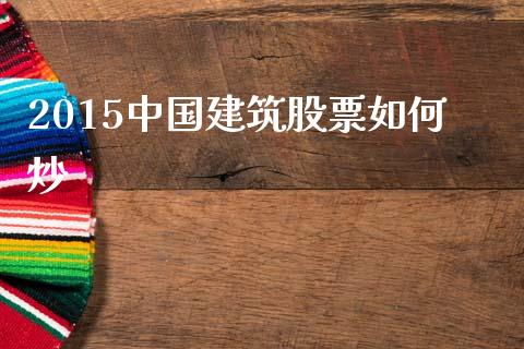 2015中国建筑股票如何炒_https://m.kuaijiepai.net_股票交易_第1张
