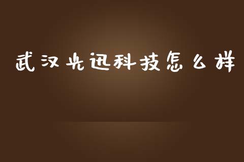 武汉光迅科技怎么样_https://m.kuaijiepai.net_股票交易_第1张
