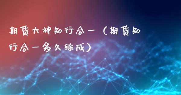 期货大神知行合一（期货知行合一多久练成）_https://m.kuaijiepai.net_债券投资_第1张
