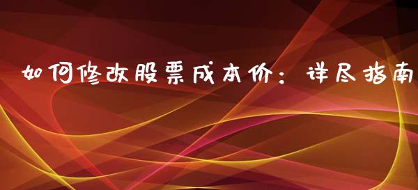 如何修改股票成本价：详尽指南_https://m.kuaijiepai.net_货币基金_第1张