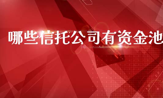 哪些信托公司有资金池_https://m.kuaijiepai.net_股票交易_第1张