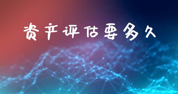 资产评估要多久_https://m.kuaijiepai.net_股票交易_第1张