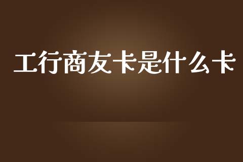 工行商友卡是什么卡_https://m.kuaijiepai.net_债券投资_第1张