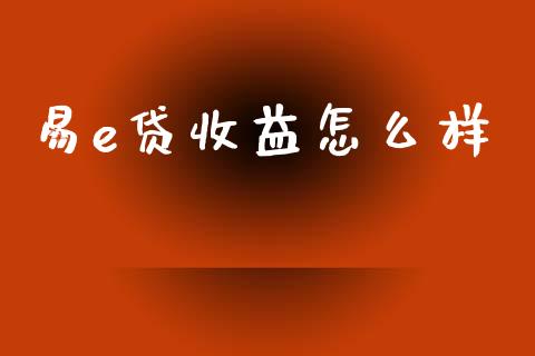 易e贷收益怎么样_https://m.kuaijiepai.net_货币基金_第1张
