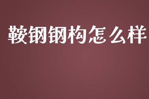 鞍钢钢构怎么样_https://m.kuaijiepai.net_债券投资_第1张