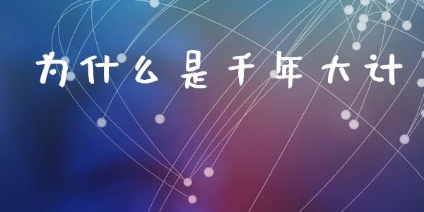 为什么是千年大计_https://m.kuaijiepai.net_股票交易_第1张