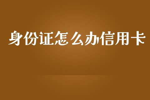 身份证怎么办信用卡_https://m.kuaijiepai.net_货币基金_第1张