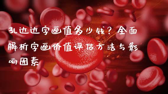 孔达达字画值多少钱？全面解析字画价值评估方法与影响因素_https://m.kuaijiepai.net_资产证券化_第1张