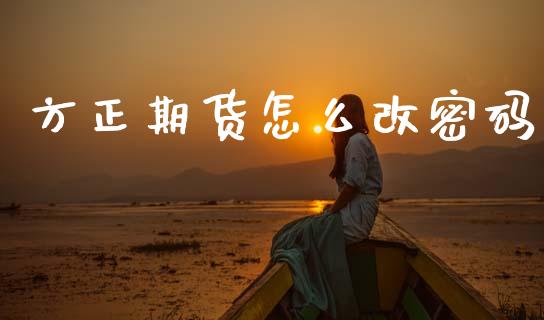 方正期货怎么改密码_https://m.kuaijiepai.net_资产证券化_第1张