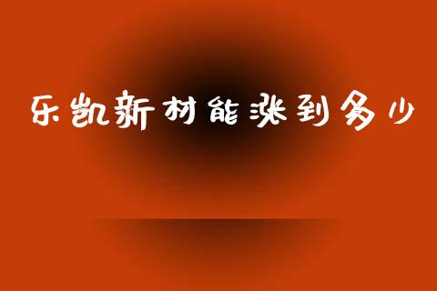 乐凯新材能涨到多少_https://m.kuaijiepai.net_资产证券化_第1张