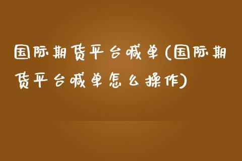 国际期货平台喊单(国际期货平台喊单怎么操作)_https://m.kuaijiepai.net_股票交易_第1张