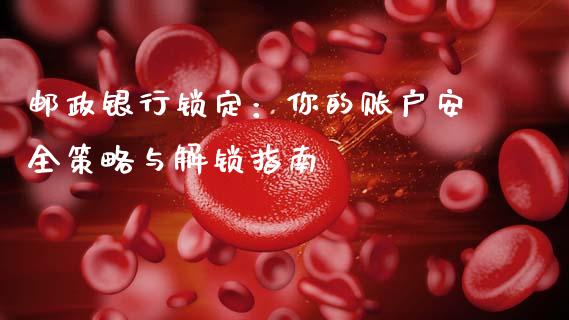 邮政银行锁定:你的账户安全策略与解锁指南_资产证券化_第1张_货币基金_债券投资_股票交易_资产证券化 邮政银行锁定:你的账户安全策略与解锁指南_https://m.kuaijiepai.net_资产证券化_第1张