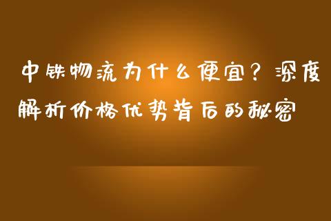 中铁物流为什么便宜？深度解析价格优势背后的秘密_https://m.kuaijiepai.net_货币基金_第1张
