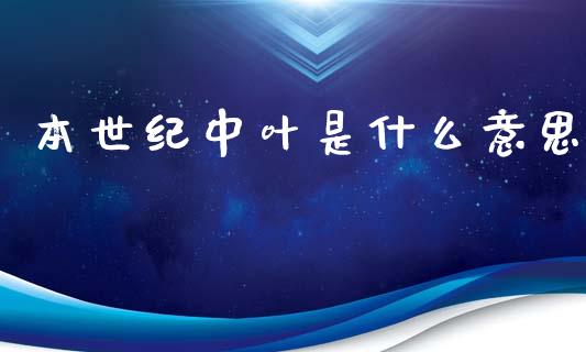 本世纪中叶是什么意思_https://m.kuaijiepai.net_股票交易_第1张