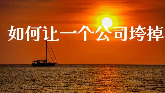 如何让一个公司垮掉_https://m.kuaijiepai.net_货币基金_第1张