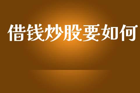 借钱炒股要如何_https://m.kuaijiepai.net_股票交易_第1张
