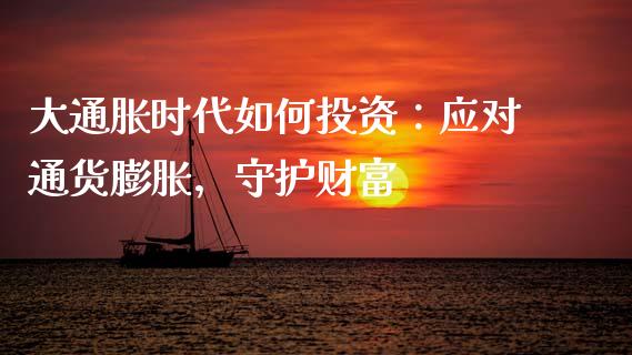 大通胀时代如何投资:应对通货膨胀,守护财富_货币基金_第1张_货币基金_债券投资_股票交易_资产证券化 大通胀时代如何投资:应对通货膨胀,守护财富_https://m.kuaijiepai.net_货币基金_第1张