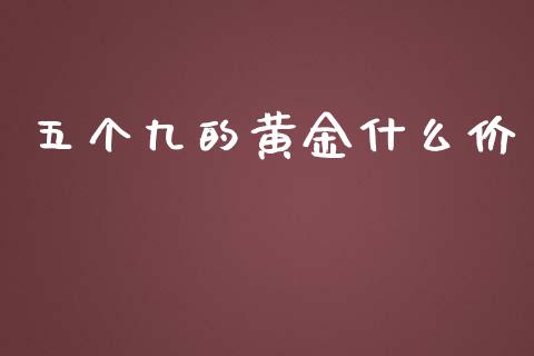 五个九的黄金什么价_https://m.kuaijiepai.net_货币基金_第1张