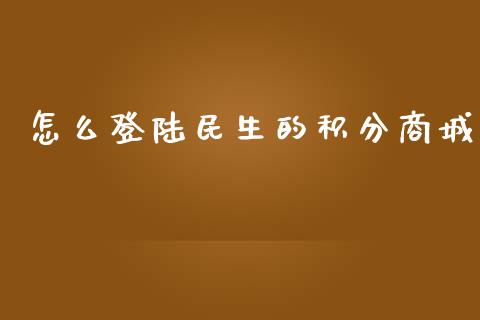 怎么登陆民生的积分商城_https://m.kuaijiepai.net_资产证券化_第1张