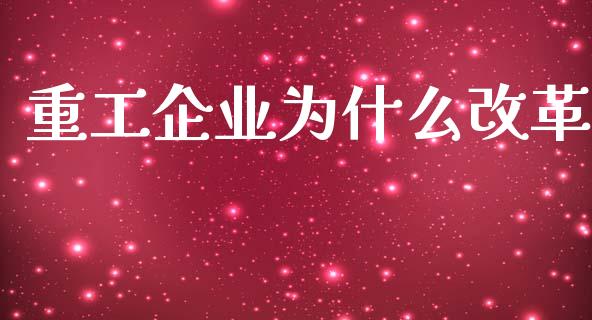 重工企业为什么改革_https://m.kuaijiepai.net_货币基金_第1张