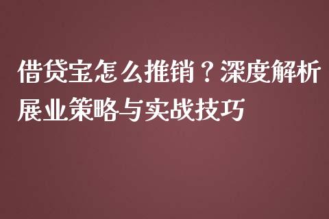 借贷宝怎么推销？深度解析展业策略与实战技巧_https://m.kuaijiepai.net_债券投资_第1张