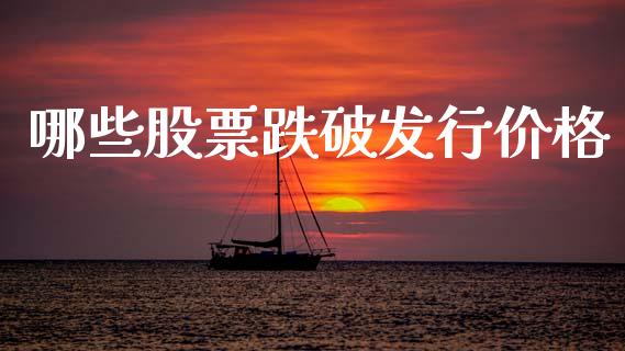 哪些股票跌破发行价格_https://m.kuaijiepai.net_货币基金_第1张
