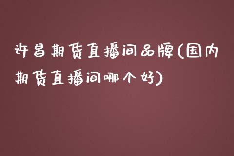 许昌期货直播间品牌(国内期货直播间哪个好)_https://m.kuaijiepai.net_资产证券化_第1张