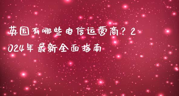 英国有哪些电信运营商?2024年最新全面指南_货币基金_第1张_货币基金_债券投资_股票交易_资产证券化 英国有哪些电信运营商?2024年最新全面指南_https://m.kuaijiepai.net_货币基金_第1张