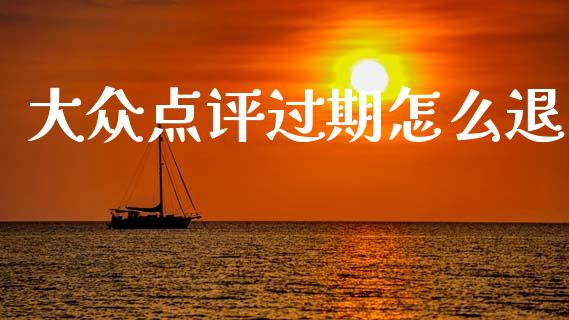 大众点评过期怎么退_https://m.kuaijiepai.net_股票交易_第1张