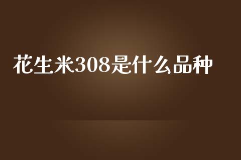 花生米308是什么品种_https://m.kuaijiepai.net_股票交易_第1张