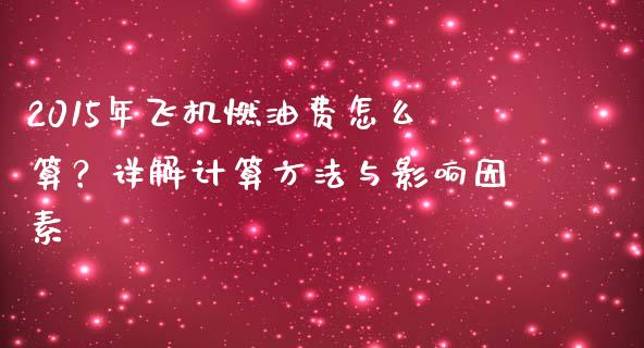 2015年飞机燃油费怎么算？详解计算方法与影响因素_https://m.kuaijiepai.net_债券投资_第1张
