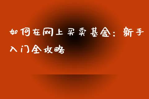 如何在网上买卖基金:新手入门全攻略_资产证券化_第1张_货币基金_债券投资_股票交易_资产证券化 如何在网上买卖基金:新手入门全攻略_https://m.kuaijiepai.net_资产证券化_第1张