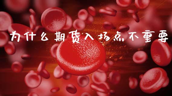 为什么期货入场点不重要_https://m.kuaijiepai.net_货币基金_第1张