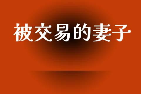 被交易的妻子_https://m.kuaijiepai.net_资产证券化_第1张