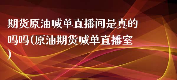 期货原油喊单直播间是真的吗吗(原油期货喊单直播室)_股票交易_第1张_货币基金_债券投资_股票交易_资产证券化 期货原油喊单直播间是真的吗吗(原油期货喊单直播室)_https://m.kuaijiepai.net_股票交易_第1张