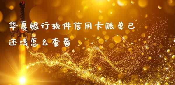 华夏银行软件信用卡账单已还清怎么查看_https://m.kuaijiepai.net_货币基金_第1张