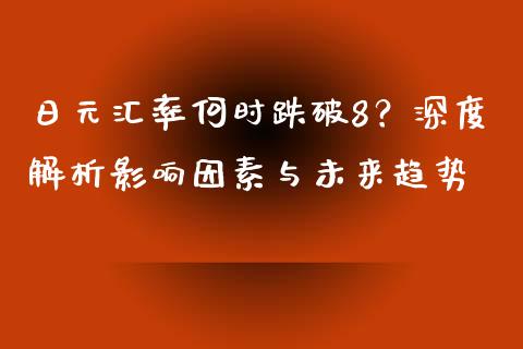 日元汇率何时跌破8？深度解析影响因素与未来趋势_https://m.kuaijiepai.net_货币基金_第1张