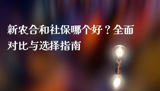 新农合和社保哪个好？全面对比与选择指南_https://m.kuaijiepai.net_货币基金_第1张