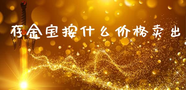 存金宝按什么价格卖出_https://m.kuaijiepai.net_资产证券化_第1张