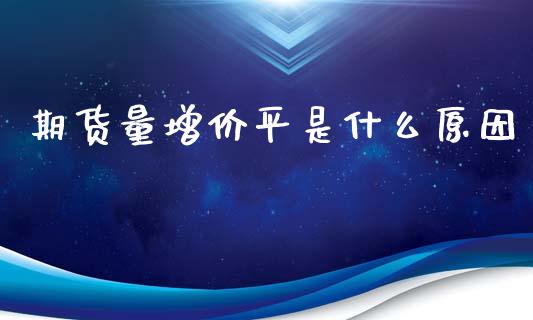 期货量增价平是什么原因_https://m.kuaijiepai.net_债券投资_第1张