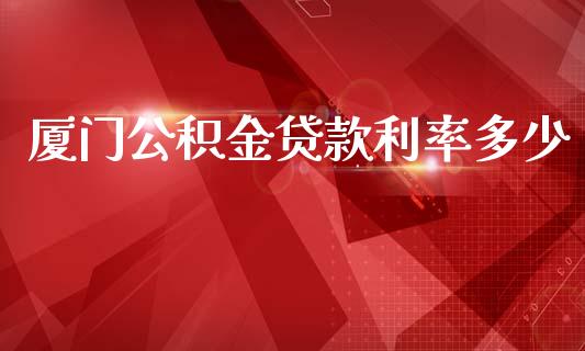 厦门公积金贷款利率多少_https://m.kuaijiepai.net_货币基金_第1张