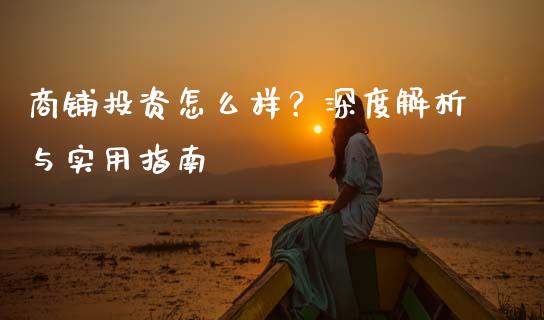 商铺投资怎么样？深度解析与实用指南_https://m.kuaijiepai.net_货币基金_第1张
