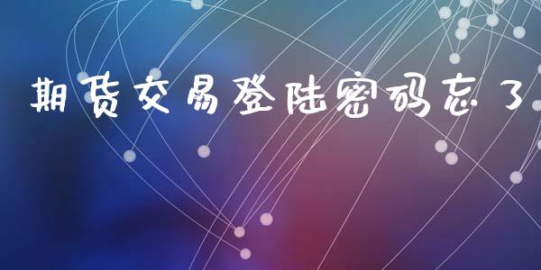 期货交易登陆密码忘了_https://m.kuaijiepai.net_债券投资_第1张