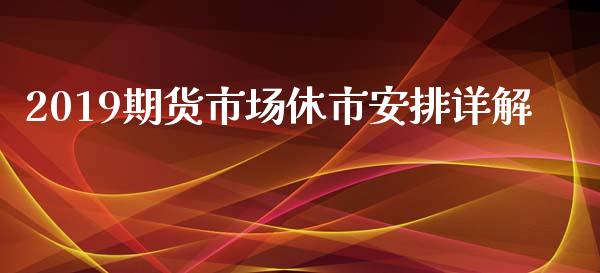2019期货市场休市安排详解_https://m.kuaijiepai.net_股票交易_第1张